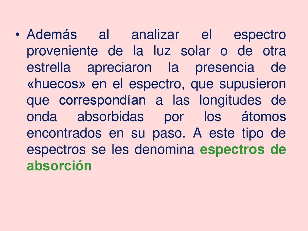 Además al analizar el espectro proveniente de la luz solar o de otra estrella apreciaron la presencia de «huecos» en el espectro, que supusieron que correspondían a las longitudes de onda absorbidas por los átomos encontrados en su paso.