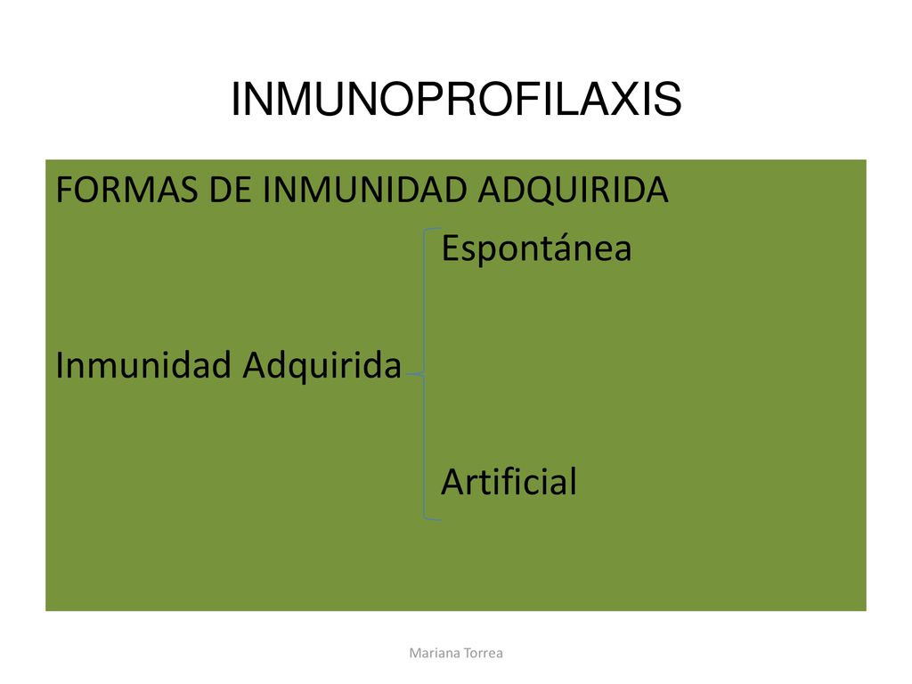 INMUNOPROFILAXIS FORMAS DE INMUNIDAD ADQUIRIDA Espontánea Inmunidad Adquirida Artificial Mariana Torrea.