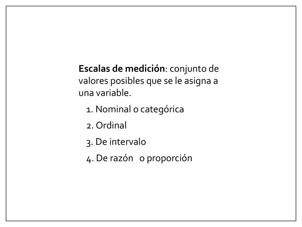 Escalas de medición: conjunto de valores posibles que se le asigna a una variable.