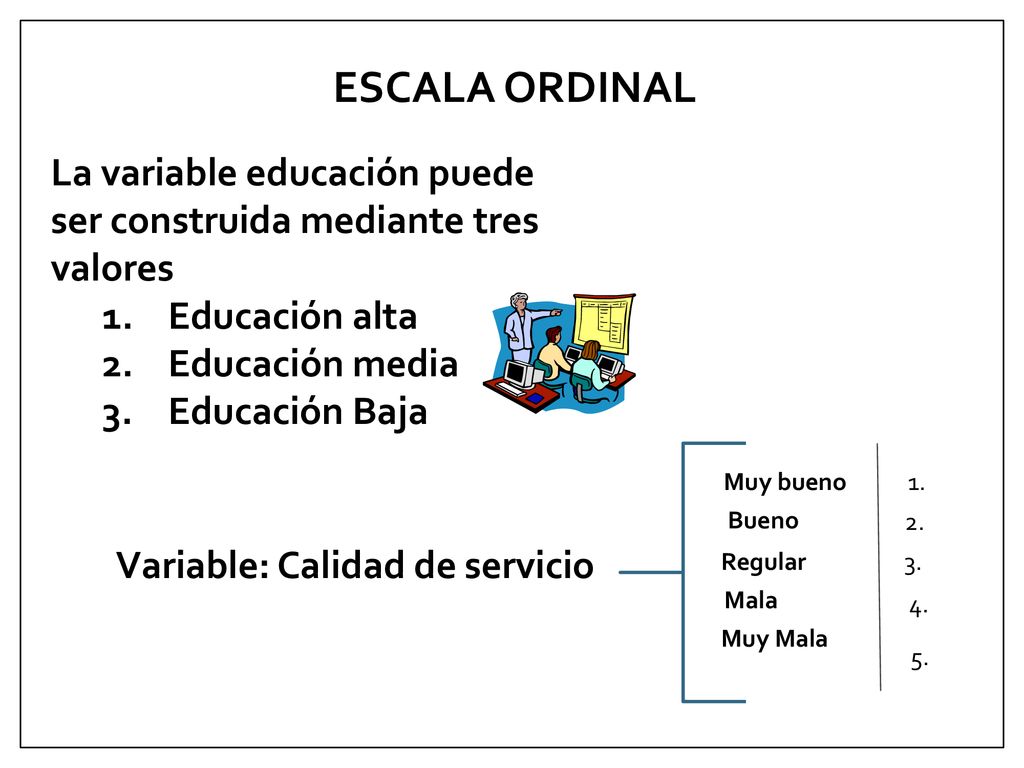 ESCALA ORDINAL La variable educación puede ser construida mediante tres valores. Educación alta. Educación media.