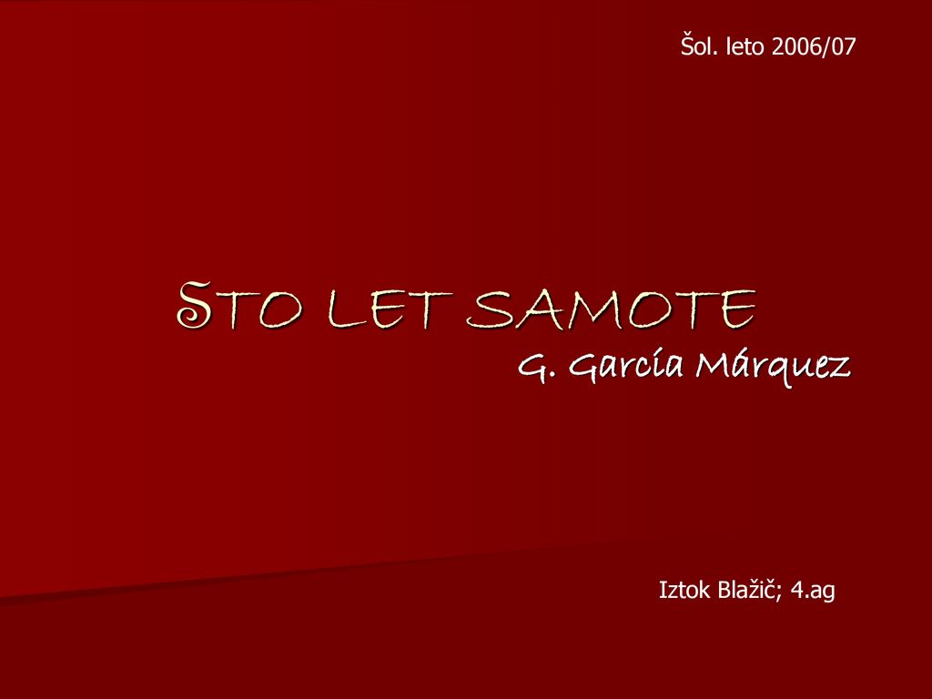 Šol. leto 2006/07 STO LET SAMOTE G. García Márquez Iztok Blažič; 4.ag