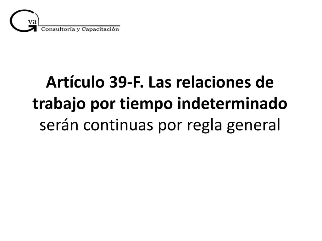 Artículo 39-F. Las relaciones de trabajo por tiempo indeterminado serán continuas por regla general