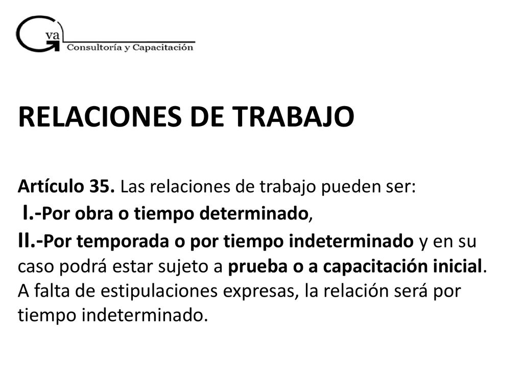 RELACIONES DE TRABAJO Artículo 35. Las relaciones de trabajo pueden ser: I.-Por obra o tiempo determinado,