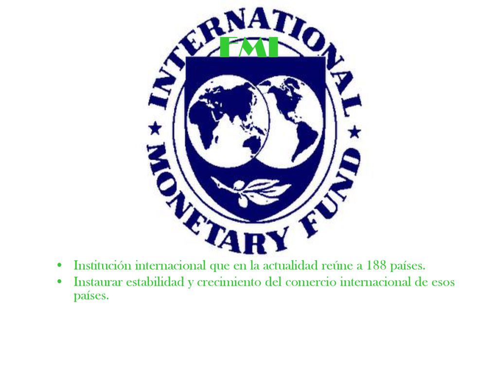 FMI Institución internacional que en la actualidad reúne a 188 países.