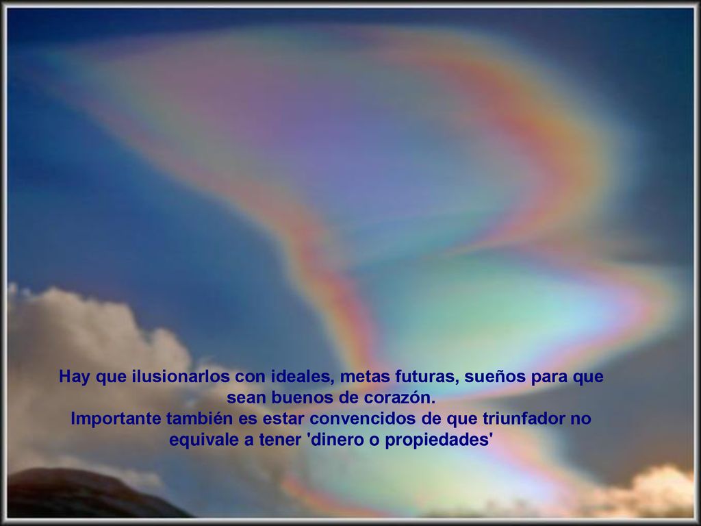 Hay que ilusionarlos con ideales, metas futuras, sueños para que sean buenos de corazón.