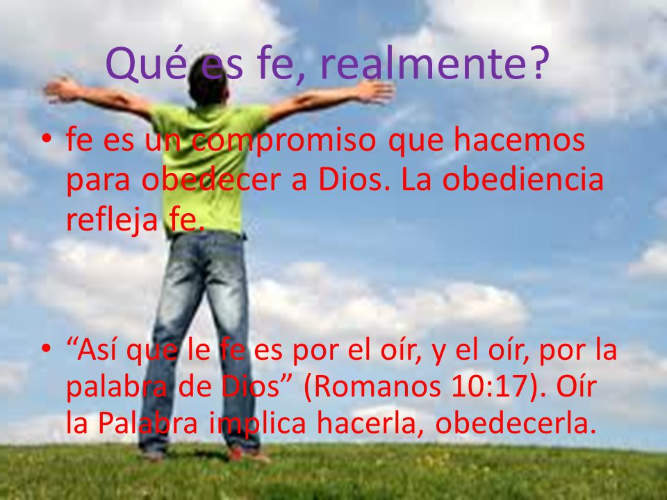 Qué es fe, realmente fe es un compromiso que hacemos para obedecer a Dios. La obediencia refleja fe.