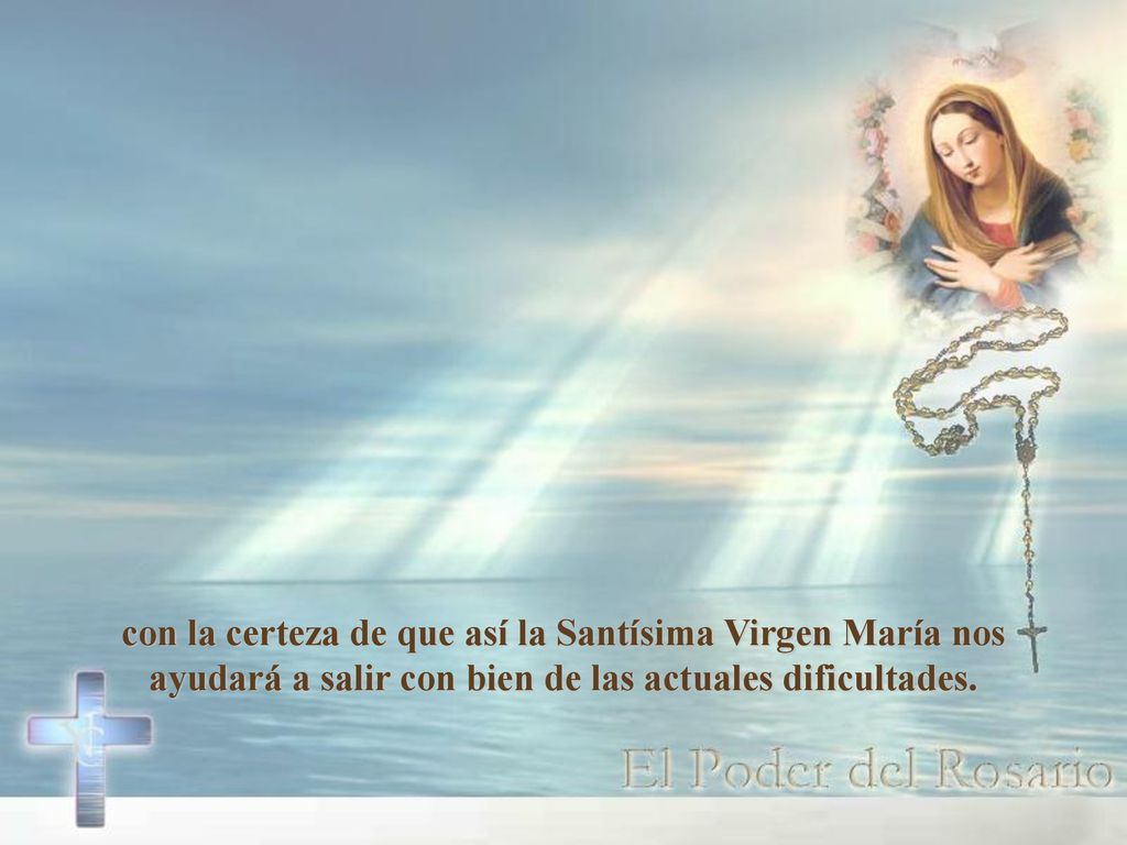 con la certeza de que así la Santísima Virgen María nos ayudará a salir con bien de las actuales dificultades.