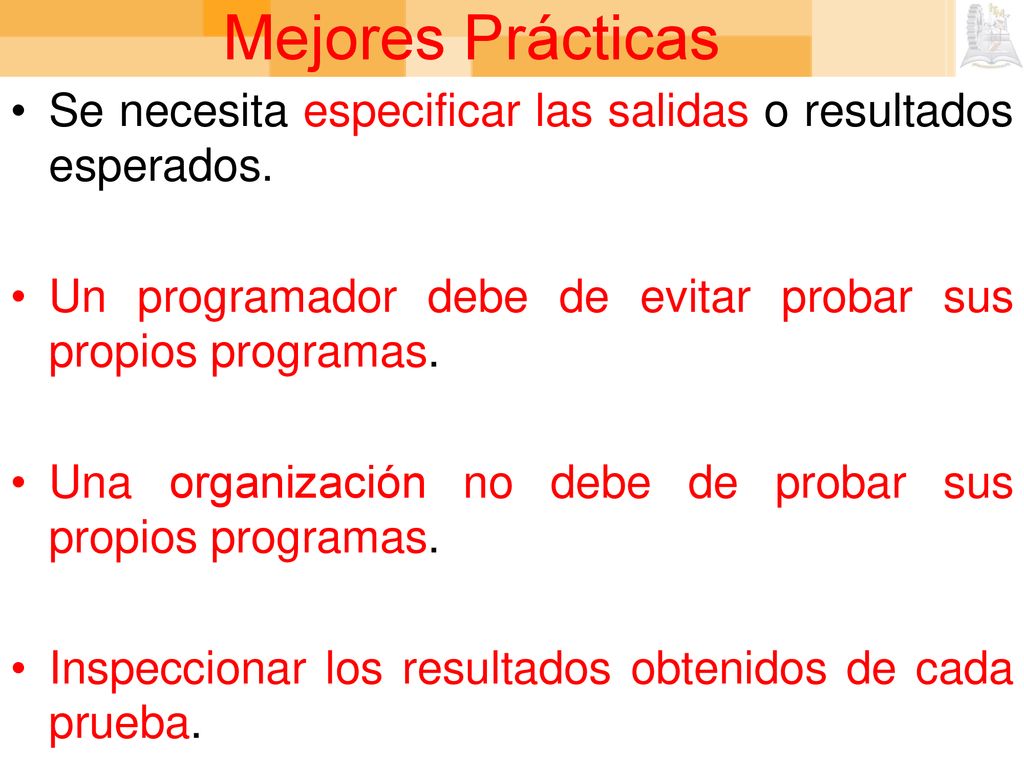 Mejores Prácticas Se necesita especificar las salidas o resultados esperados. Un programador debe de evitar probar sus propios programas.