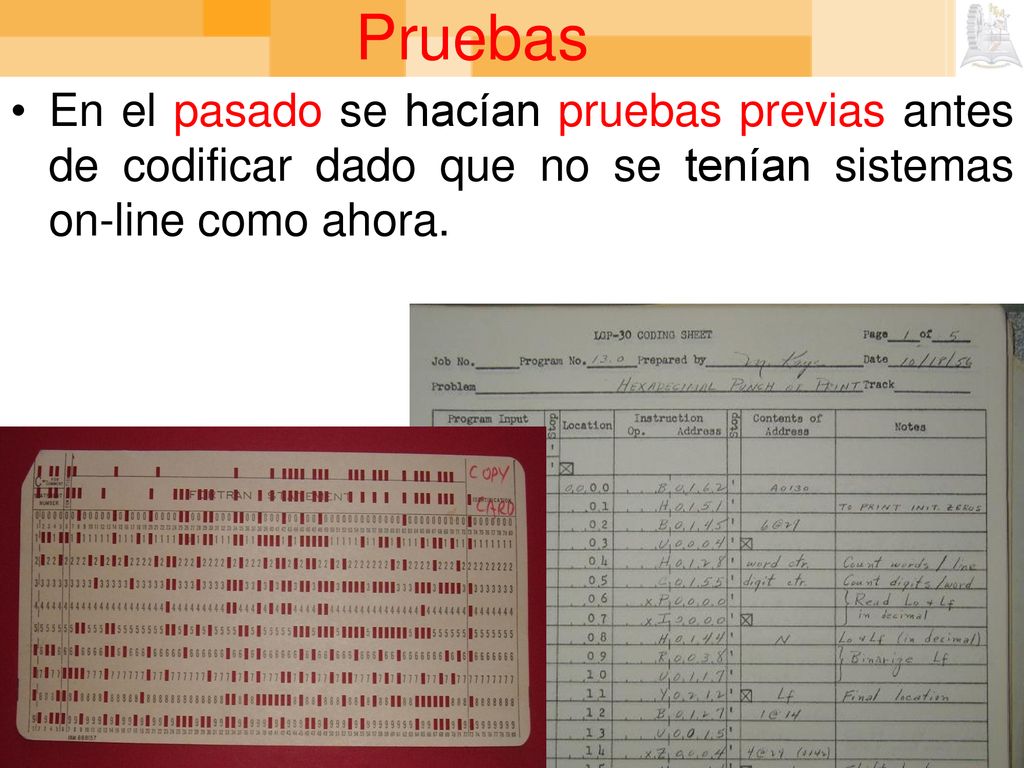 Pruebas En el pasado se hacían pruebas previas antes de codificar dado que no se tenían sistemas on-line como ahora.