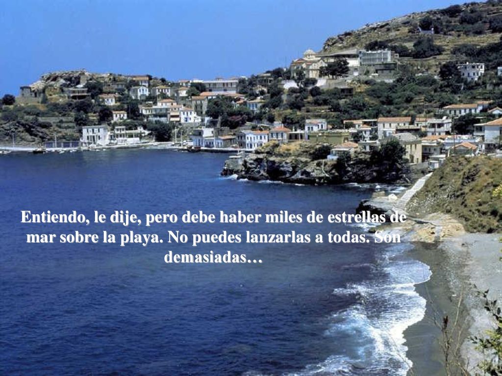 Entiendo, le dije, pero debe haber miles de estrellas de mar sobre la playa.