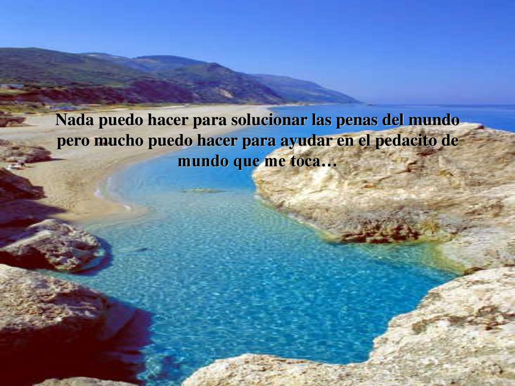 Nada puedo hacer para solucionar las penas del mundo pero mucho puedo hacer para ayudar en el pedacito de mundo que me toca…
