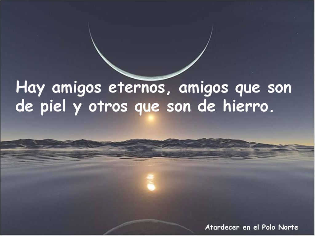 Hay amigos eternos, amigos que son de piel y otros que son de hierro.