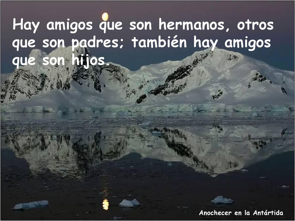 Hay amigos que son hermanos, otros que son padres; también hay amigos que son hijos.