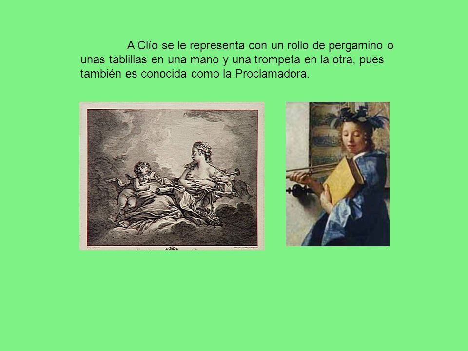 A Clío se le representa con un rollo de pergamino o unas tablillas en una mano y una trompeta en la otra, pues también es conocida como la Proclamadora.
