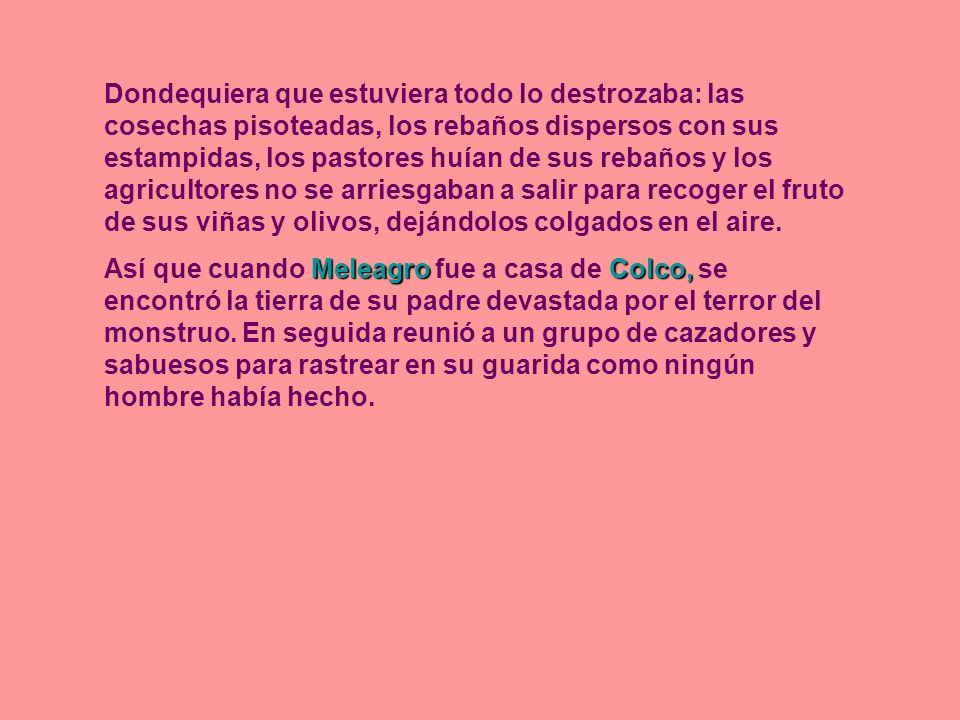Dondequiera que estuviera todo lo destrozaba: las cosechas pisoteadas, los rebaños dispersos con sus estampidas, los pastores huían de sus rebaños y los agricultores no se arriesgaban a salir para recoger el fruto de sus viñas y olivos, dejándolos colgados en el aire.