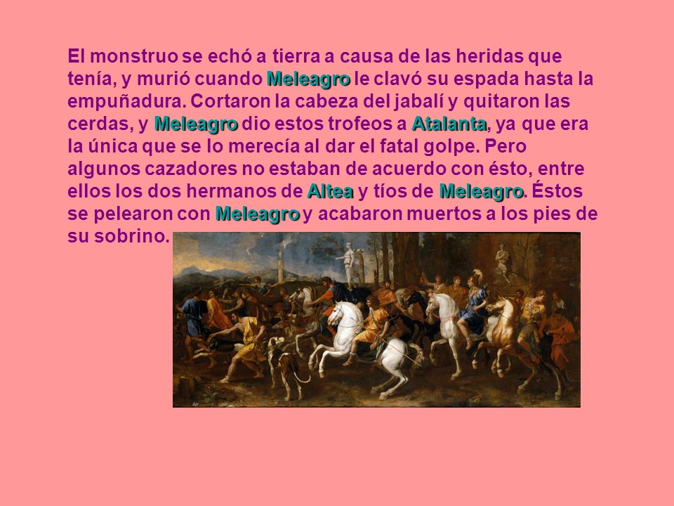 El monstruo se echó a tierra a causa de las heridas que tenía, y murió cuando Meleagro le clavó su espada hasta la empuñadura.