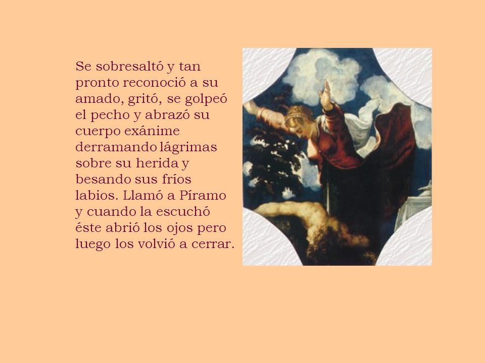 Se sobresaltó y tan pronto reconoció a su amado, gritó, se golpeó el pecho y abrazó su cuerpo exánime derramando lágrimas sobre su herida y besando sus fríos labios.