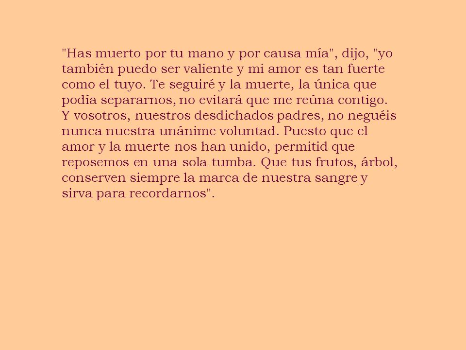 Has muerto por tu mano y por causa mía , dijo, yo también puedo ser valiente y mi amor es tan fuerte como el tuyo.