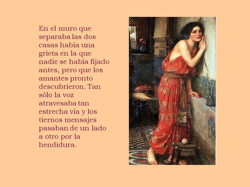 En el muro que separaba las dos casas había una grieta en la que nadie se había fijado antes, pero que los amantes pronto descubrieron.