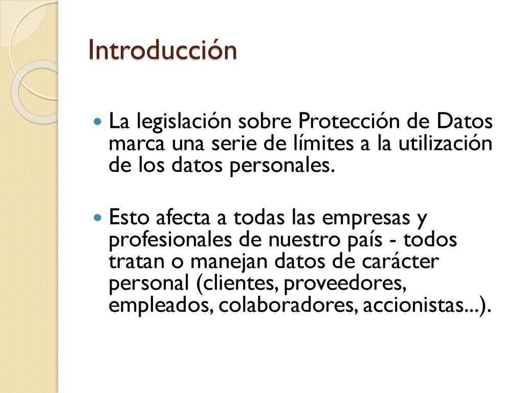 Introducción La legislación sobre Protección de Datos marca una serie de límites a la utilización de los datos personales.