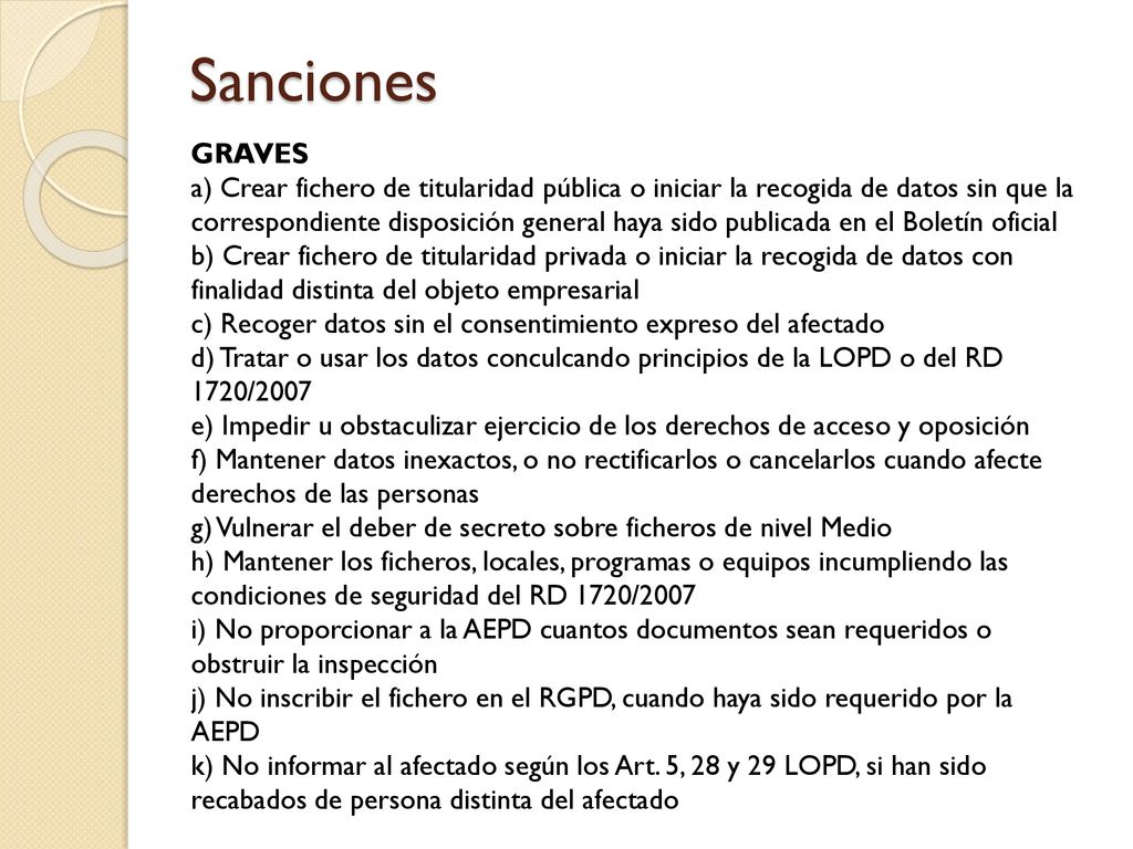 Sanciones GRAVES. a) Crear fichero de titularidad pública o iniciar la recogida de datos sin que la.