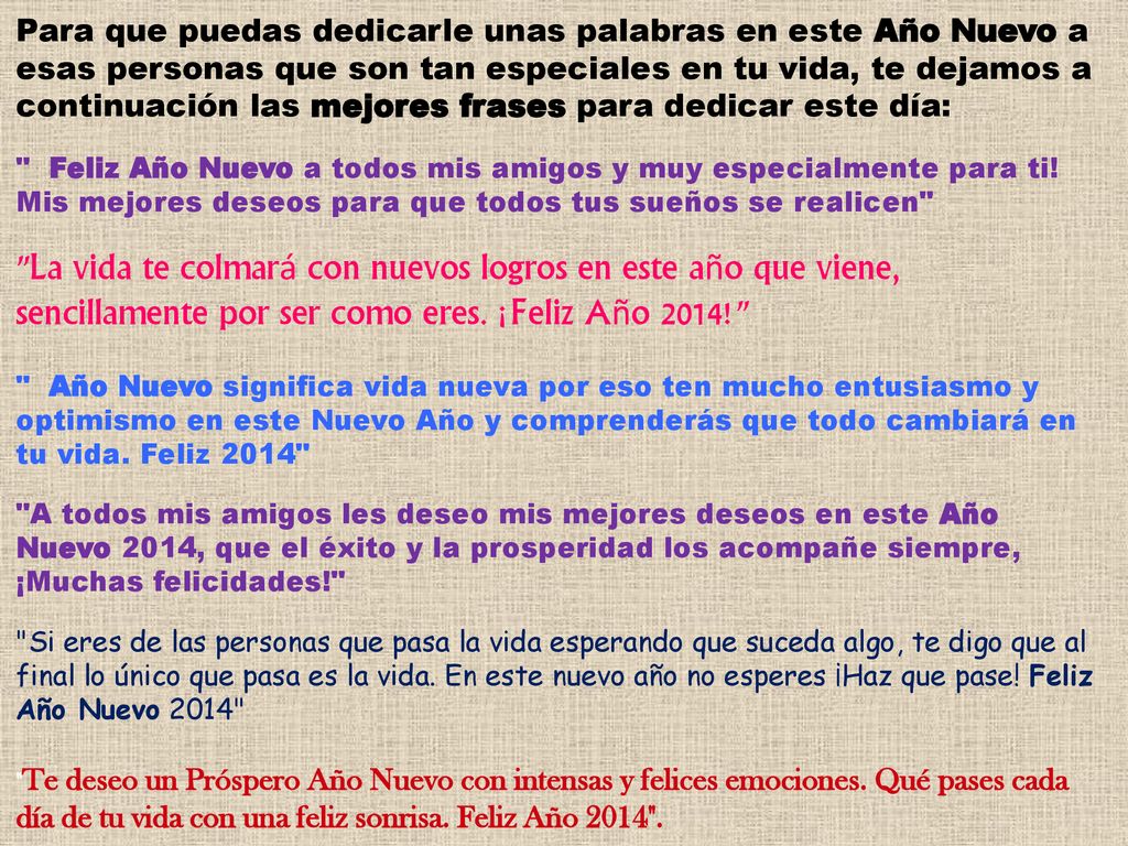 Para que puedas dedicarle unas palabras en este Año Nuevo a esas personas que son tan especiales en tu vida, te dejamos a continuación las mejores frases para dedicar este día:
