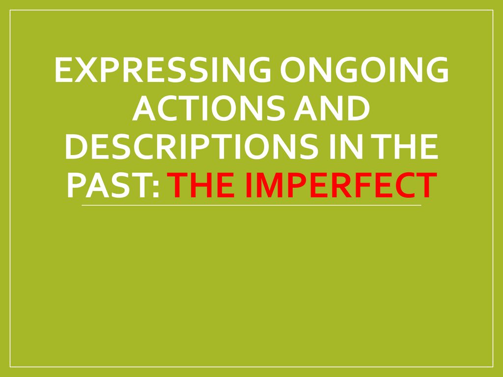 Expressing ongoing actions and descriptions in the past: The imperfect