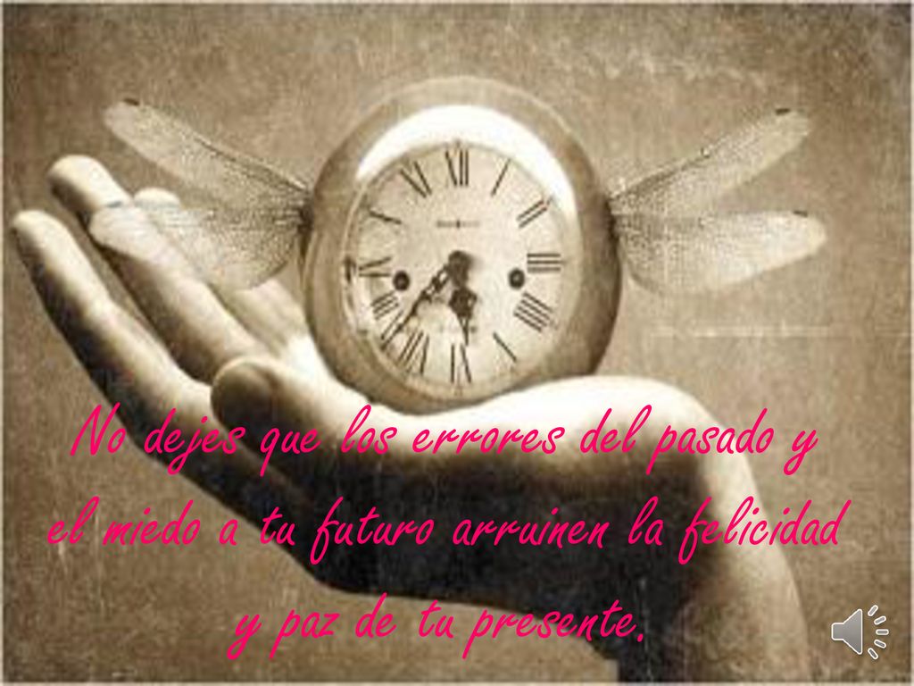 No dejes que los errores del pasado y el miedo a tu futuro arruinen la felicidad y paz de tu presente.
