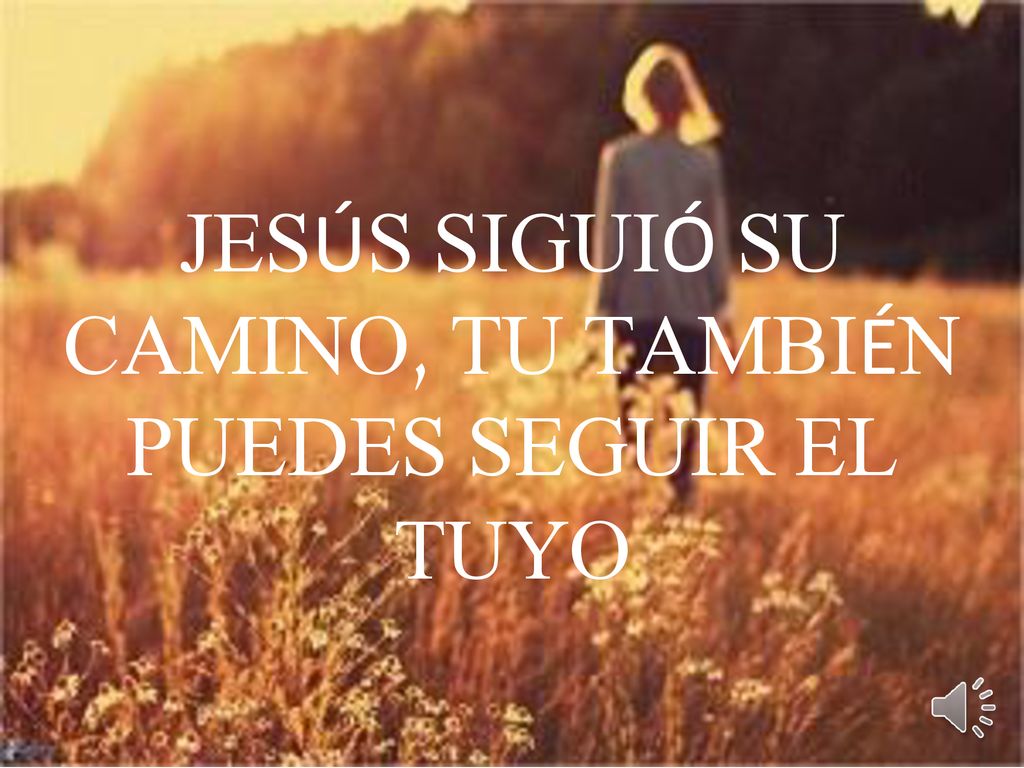 JESÚS SIGUIÓ SU CAMINO, TU TAMBIÉN PUEDES SEGUIR EL TUYO