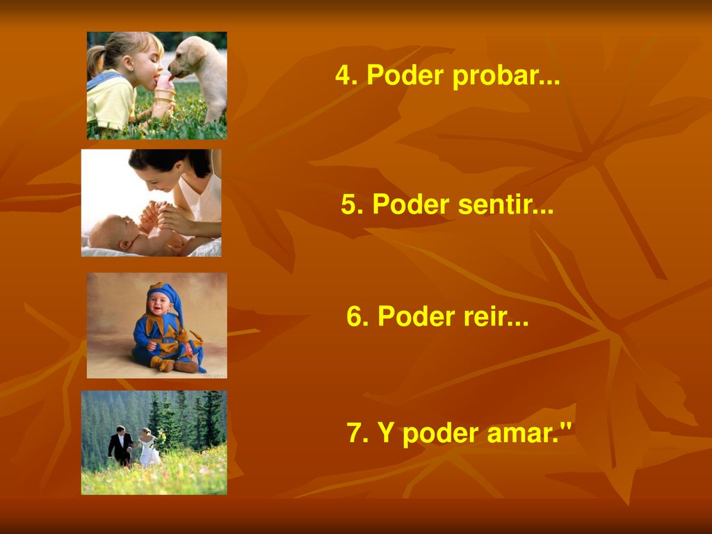 4. Poder probar Poder sentir Poder reir Y poder amar.