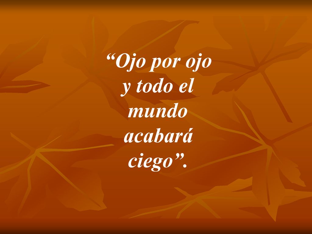 Ojo por ojo y todo el mundo acabará ciego .