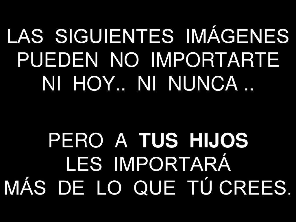 LAS SIGUIENTES IMÁGENES PUEDEN NO IMPORTARTE NI HOY.. NI NUNCA ..