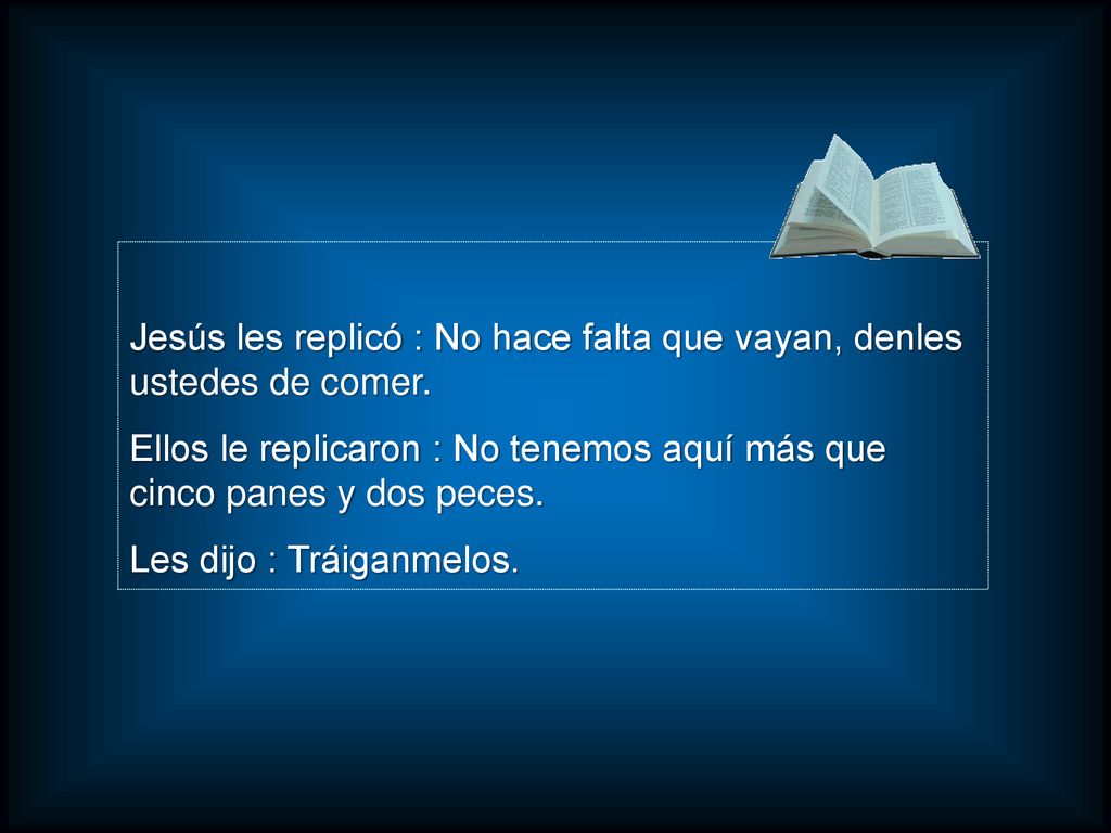 Jesús les replicó : No hace falta que vayan, denles ustedes de comer.