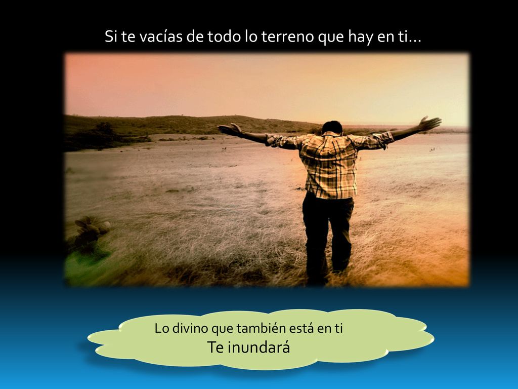 Si te vacías de todo lo terreno que hay en ti…