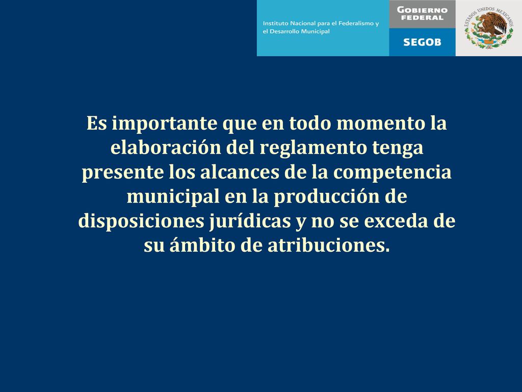 Es importante que en todo momento la elaboración del reglamento tenga presente los alcances de la competencia municipal en la producción de disposiciones jurídicas y no se exceda de su ámbito de atribuciones.