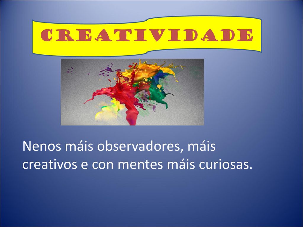 CREATIVIDADE Nenos máis observadores, máis creativos e con mentes máis curiosas.