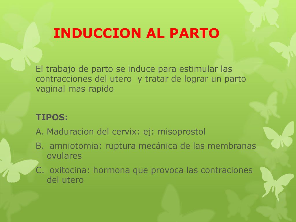 INDUCCION AL PARTO El trabajo de parto se induce para estimular las contracciones del utero y tratar de lograr un parto vaginal mas rapido.