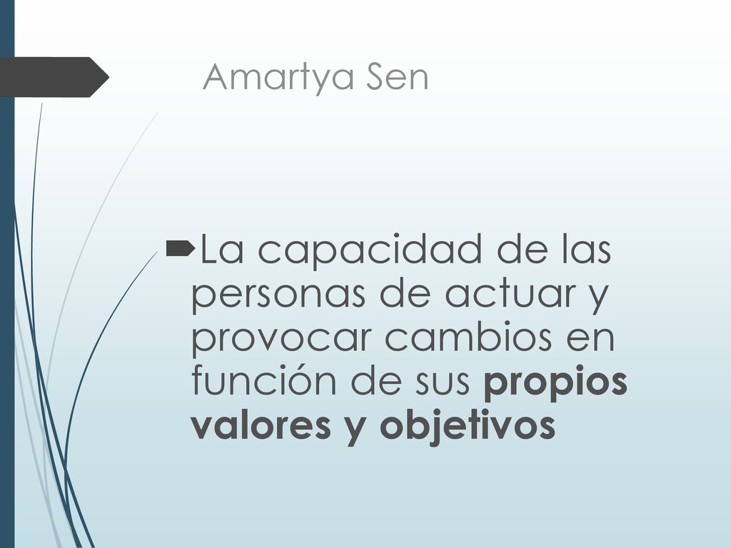 Amartya Sen La capacidad de las personas de actuar y provocar cambios en función de sus propios valores y objetivos.