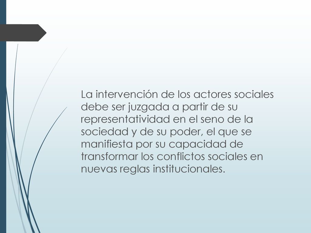 La intervención de los actores sociales debe ser juzgada a partir de su representatividad en el seno de la sociedad y de su poder, el que se manifiesta por su capacidad de transformar los conflictos sociales en nuevas reglas institucionales.