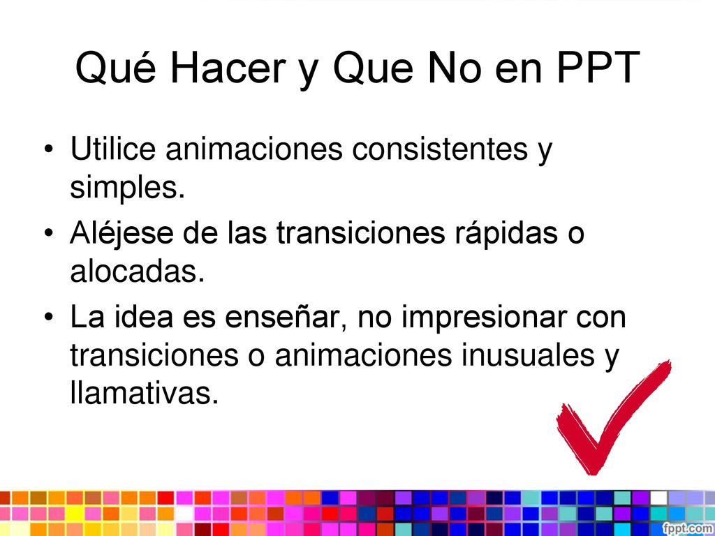 Qué Hacer y Que No en PPT Utilice animaciones consistentes y simples.