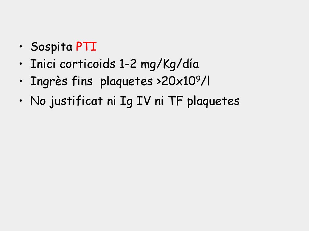 Sospita PTI Inici corticoids 1-2 mg/Kg/día. Ingrès fins plaquetes >20x109/l.