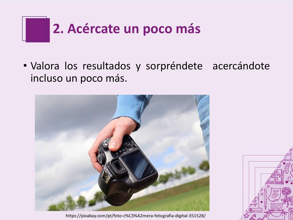 2. Acércate un poco más Valora los resultados y sorpréndete acercándote incluso un poco más.