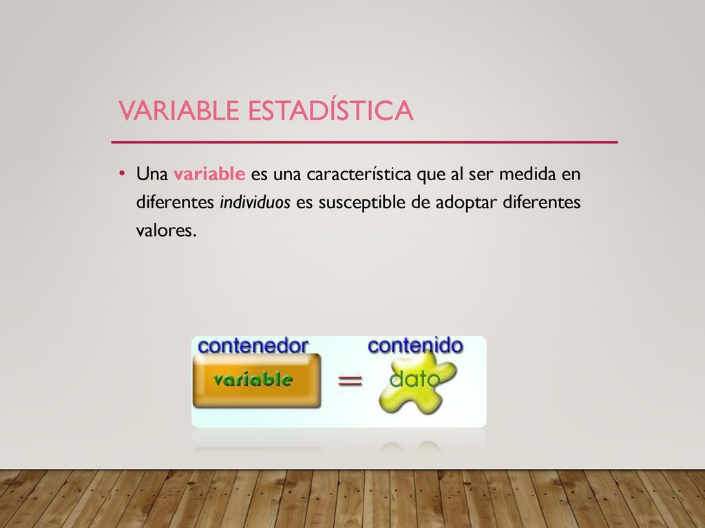 Variable estadística Una variable es una característica que al ser medida en diferentes individuos es susceptible de adoptar diferentes valores.