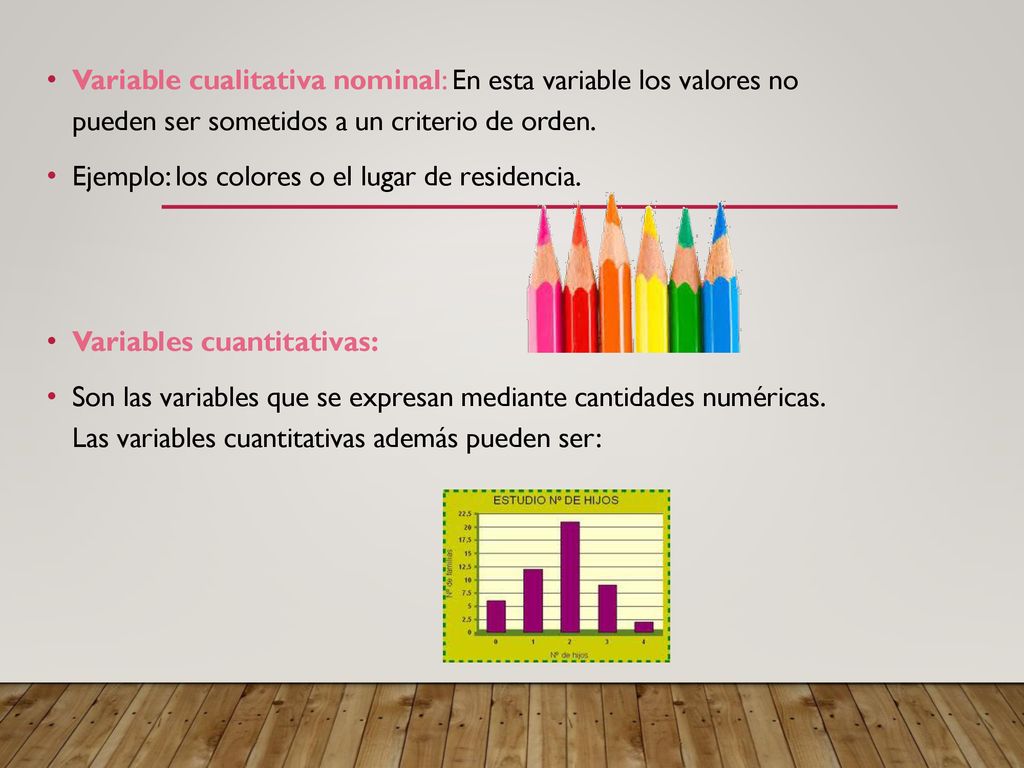 Variable cualitativa nominal: En esta variable los valores no pueden ser sometidos a un criterio de orden.