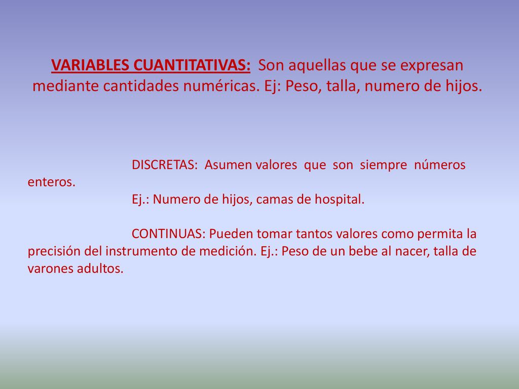 VARIABLES CUANTITATIVAS: Son aquellas que se expresan mediante cantidades numéricas. Ej: Peso, talla, numero de hijos.