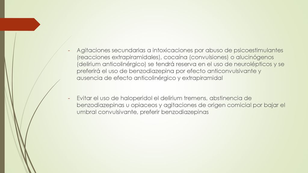 Agitaciones secundarias a intoxicaciones por abuso de psicoestimulantes (reacciones extrapiramidales), cocaína (convulsiones) o alucinógenos (delirium anticolinérgico) se tendrá reserva en el uso de neurolépticos y se preferirá el uso de benzodiazepina por efecto anticonvulsivante y ausencia de efecto anticolinérgico y extrapiramidal