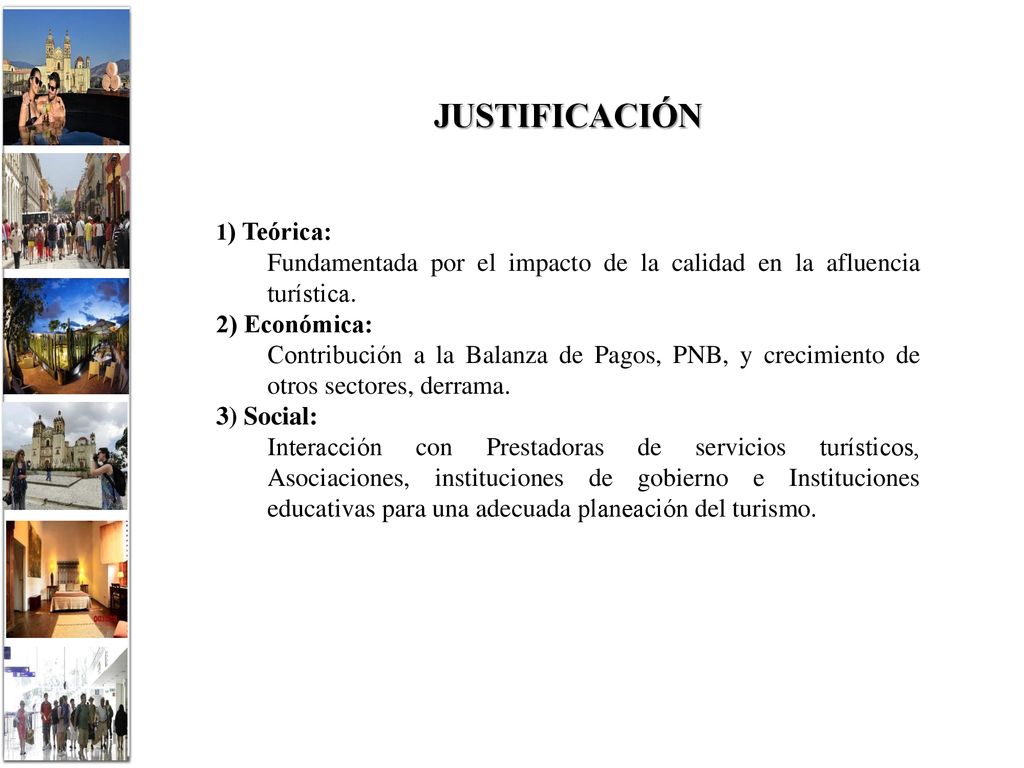 JUSTIFICACIÓN 1) Teórica: Fundamentada por el impacto de la calidad en la afluencia turística. 2) Económica: