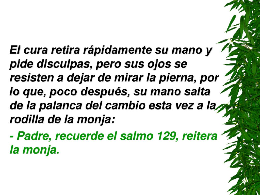 El cura retira rápidamente su mano y pide disculpas, pero sus ojos se resisten a dejar de mirar la pierna, por lo que, poco después, su mano salta de la palanca del cambio esta vez a la rodilla de la monja: