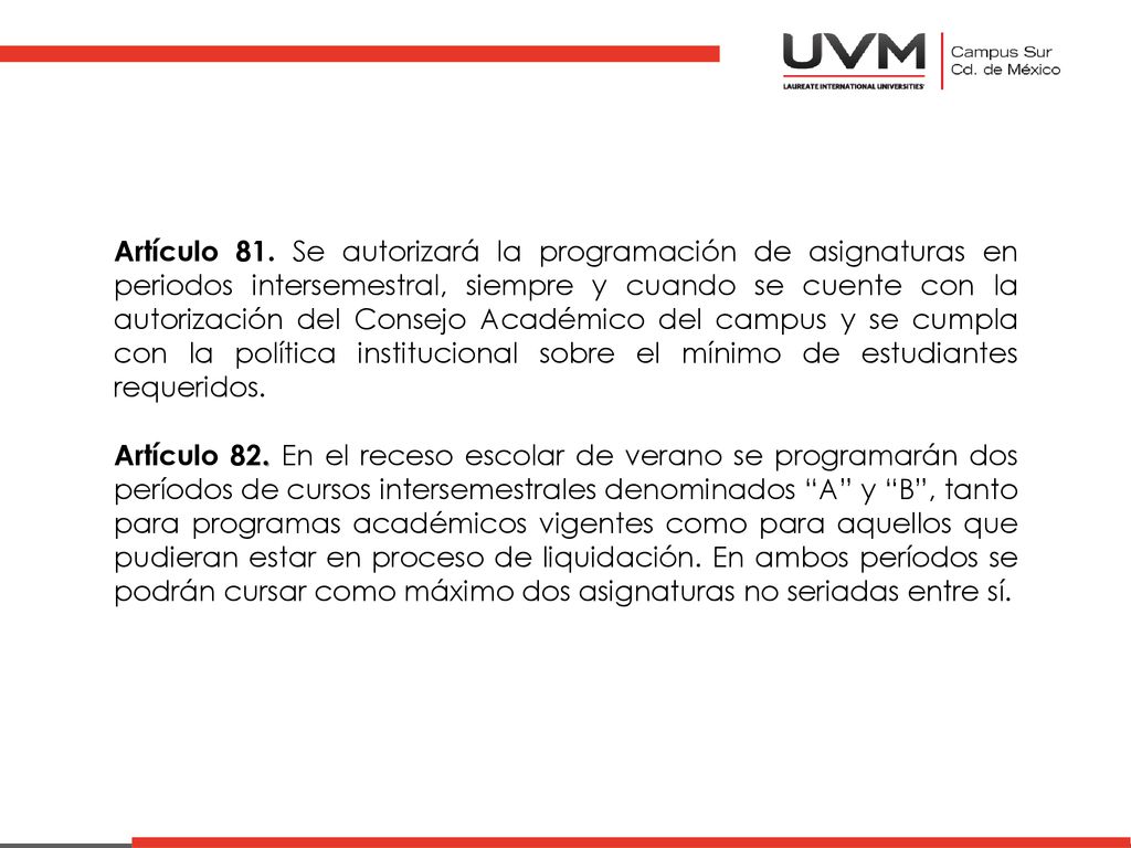 Artículo 81. Se autorizará la programación de asignaturas en periodos intersemestral, siempre y cuando se cuente con la autorización del Consejo Académico del campus y se cumpla con la política institucional sobre el mínimo de estudiantes requeridos.