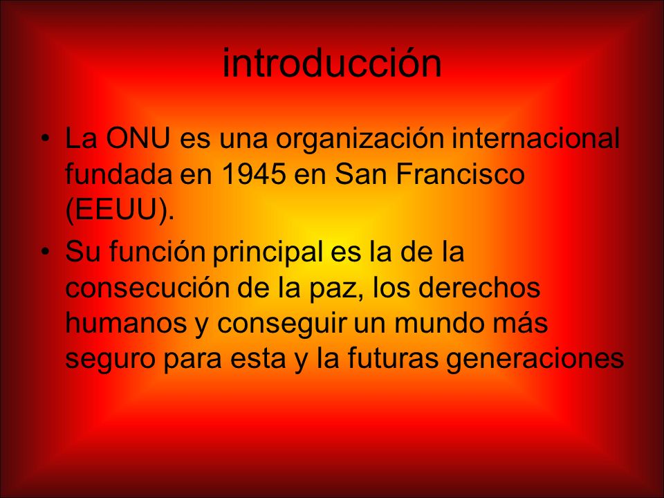 introducción La ONU es una organización internacional fundada en 1945 en San Francisco (EEUU).